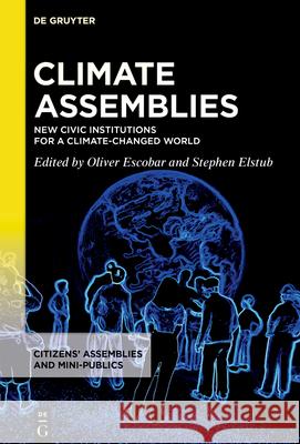 Climate Assemblies: New Civic Institutions for a Climate-Changed World Oliver Escobar Stephen Elstub 9783111328379 de Gruyter