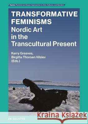 Transformative Feminisms: Nordic Art in the Global Present Kerry Greaves, Brigitte Thorsen Vilslev 9783111332161 De Gruyter