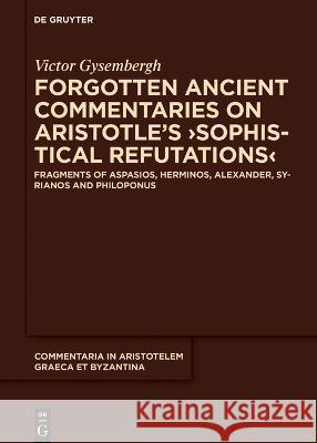 Forgotten Ancient Commentaries on Aristotle's >Sophistical Refutations Victor Gysembergh 9783111332666 de Gruyter