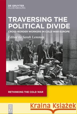 Traversing the Political Divide: Cross-Border Workers in Cold War Europe Sarah Lemmen 9783111337128 de Gruyter Oldenbourg