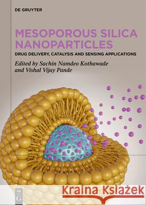 Mesoporous Silica Nanoparticles: Drug Delivery, Catalysis and Sensing Applications Sachin Namdeo Kothawade Vishal Vijay Pande 9783111338446 de Gruyter