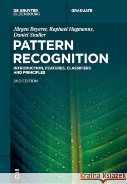 Pattern Recognition: Introduction, Features, Classifiers and Principles J?rgen Beyerer Raphael Hagmanns Daniel Stadler 9783111339191 Walter de Gruyter