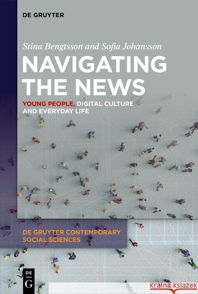 Navigating the News: Young People, Digital Culture and Everyday Life Stina Bengtsson Sofia Johansson 9783111340302 de Gruyter