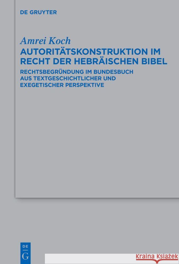 Autorit?tskonstruktion Im Recht Der Hebr?ischen Bibel: Rechtsbegr?ndung Im Bundesbuch Aus Textgeschichtlicher Und Exegetischer Perspektive Amrei Koch 9783111341538 de Gruyter