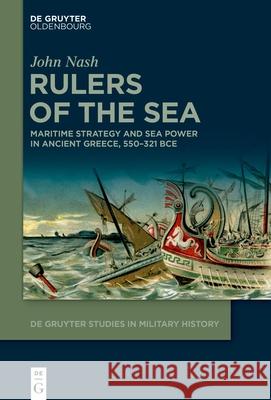 Rulers of the Sea: Maritime Strategy and Sea Power in Ancient Greece, 550-321 Bce John Nash 9783111342856 Walter de Gruyter