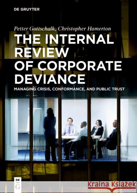 The Internal Review of Corporate Deviance: Managing Crisis, Conformance, and Public Trust Petter Gottschalk Christopher Thomas Hamerton 9783111344744 de Gruyter