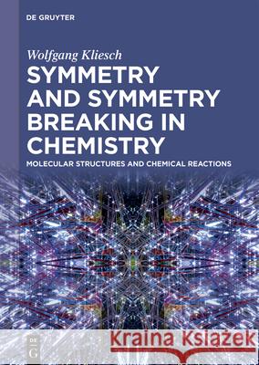 Symmetry and Symmetry Breaking in Chemistry: Molecular Structures and Chemical Reactions Wolfgang Kliesch 9783111344782 de Gruyter