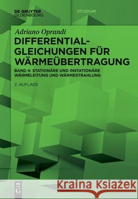 Differentialgleichungen F?r W?rme?bertragung: Station?re Und Instation?re W?rmeleitung Und W?rmestrahlung Adriano Oprandi 9783111344928