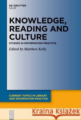 Knowledge, Reading and Culture: Studies in Information Practice Matthew James Kelly 9783111346304 K.G. Saur Verlag