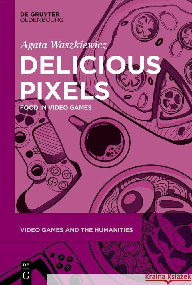 Delicious Pixels: Food in Video Games Agata Waszkiewicz 9783111353081 Walter de Gruyter