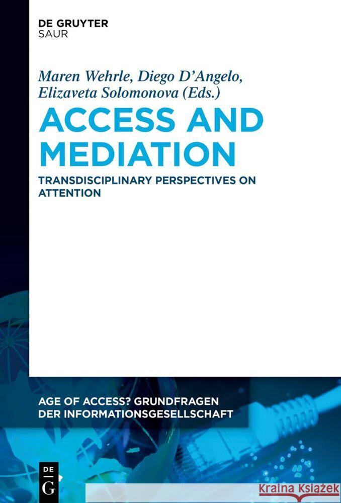 Access and Mediation: Transdisciplinary Perspectives on Attention Maren Wehrle Diego D'Angelo Elizaveta Solomonova 9783111353135 K.G. Saur Verlag