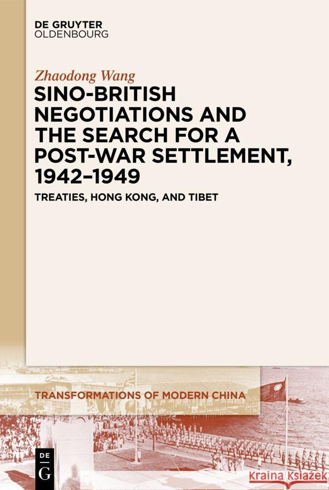 Sino-British Negotiations and the Search for a Post-War Settlement, 1942-1949: Treaties, Hong Kong, and Tibet Zhaodong Wang 9783111355689 Walter de Gruyter