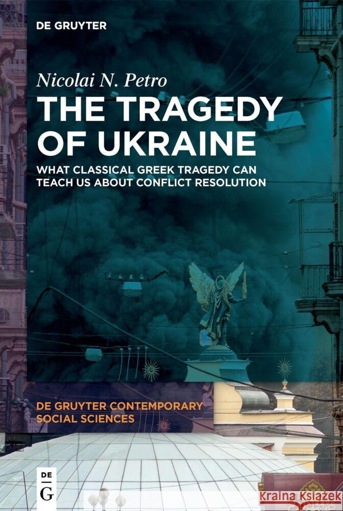 Tragedy of Ukraine: What Classical Greek Tragedy Can Teach Us About Conflict Resolution Nicolai N. Petro 9783111356051 De Gruyter (JL)