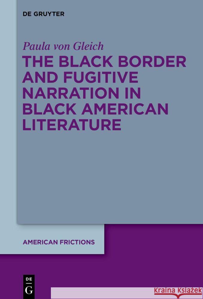 The Black Border and Fugitive Narration in Black American Literature Paula Von Gleich 9783111358208 de Gruyter