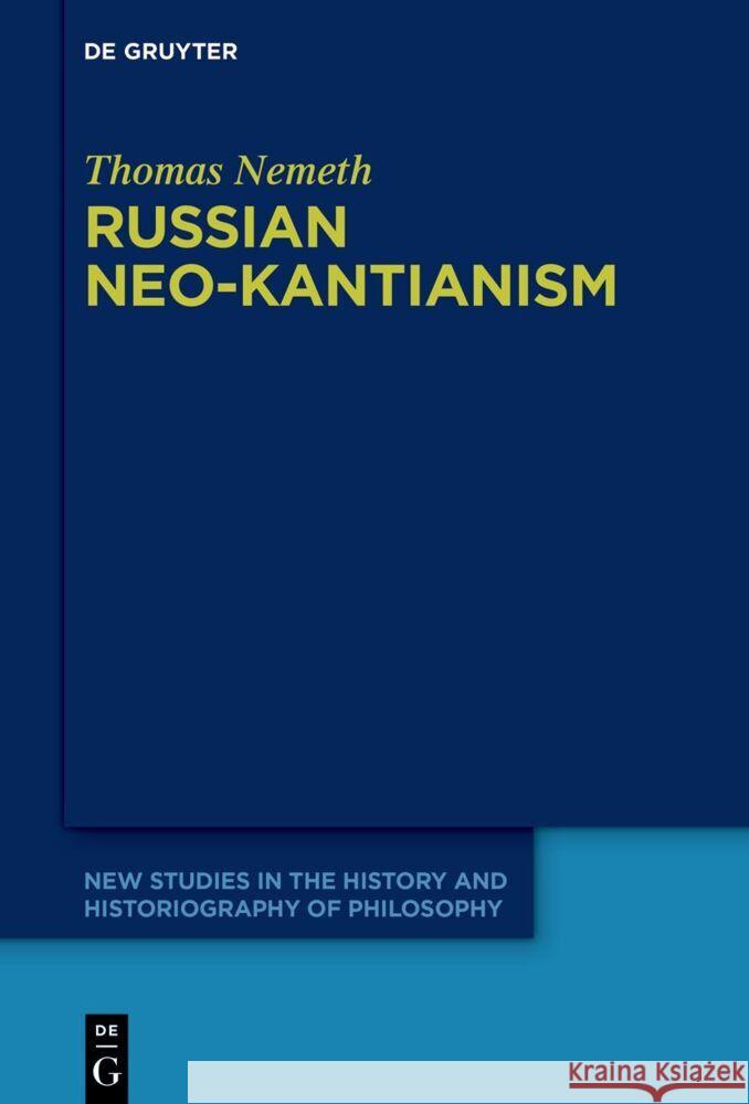 Russian Neo-Kantianism: Emergence, Dissemination, and Dissolution Thomas Nemeth 9783111358291 de Gruyter