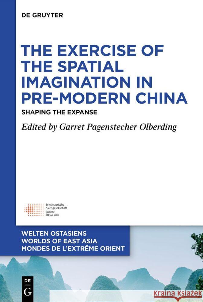 The Exercise of the Spatial Imagination in Pre-Modern China: Shaping the Expanse Garret Pagensteche 9783111358468 de Gruyter