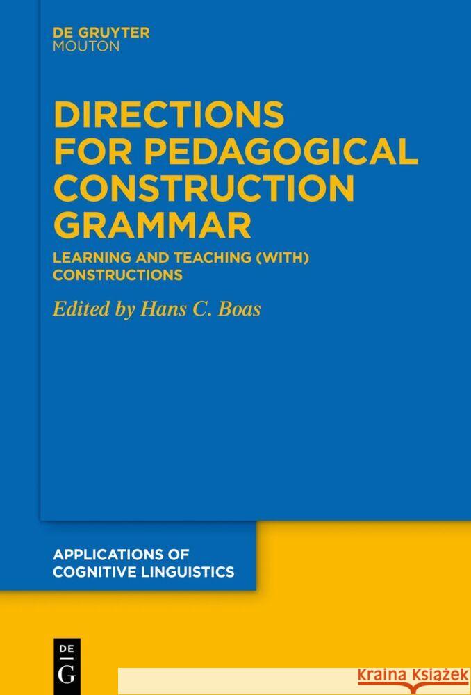 Directions for Pedagogical Construction Grammar: Learning and Teaching (with) Constructions Hans C. Boas 9783111358482 De Gruyter (JL)