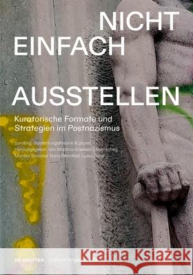 Nicht Einfach Ausstellen: Kuratorische Formate Und Strategien Im Postnazismus Monika Sommer Nora Sternfeld Luisa Ziaja 9783111364490 de Gruyter