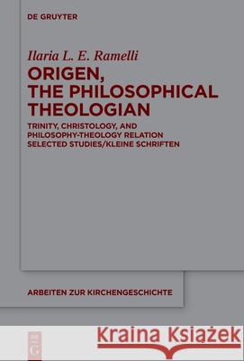 Origen, the Philosophical Theologian: Trinity, Christology, and Philosophy-Theology Relation Selected Studies/Kleine Schriften Ilaria L. E. Ramelli 9783111368634 de Gruyter