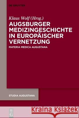 Augsburger Medizingeschichte in Europ?ischer Vernetzung: Materia Medica Augustana Klaus Wolf 9783111376271 de Gruyter