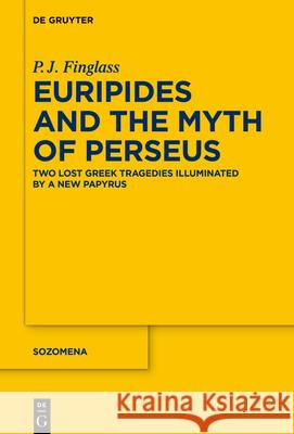 Euripides and the Myth of Perseus: Two Lost Greek Tragedies Illuminated by a New Papyrus P. J. Finglass 9783111381695