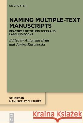 Naming Multiple-Text Manuscripts: Practices of Titling Texts and Labeling Books Antonella Brita Janina Karolewski 9783111382432 de Gruyter