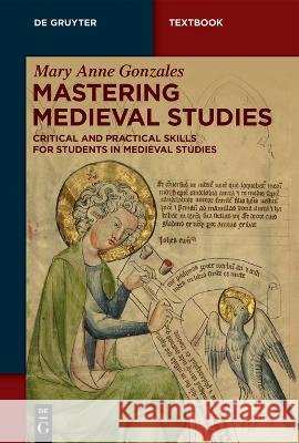 Mastering Medieval Studies: Critical and Practical Skills for Students in Medieval Studies Mary Anne Gonzales 9783111383958
