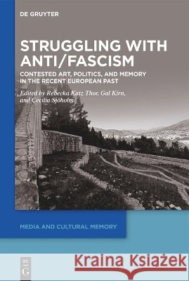 Struggling with Anti/Fascism: Contested Art, Politics, and Memory in the Recent European Past Rebecka Katz Thor Gal Kirn Cecilia Sj?holm 9783111385259 de Gruyter