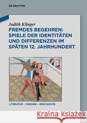 Fremdes Begehren: Spiele Der Identit?ten Und Differenzen Im Sp?ten 12. Jahrhundert Judith Klinger 9783111387178 de Gruyter