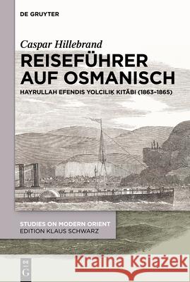 Reisef?hrer Auf Osmanisch: Hayrullah Efendis Yolcılıḳ Kitābı (1863-1865) Caspar Hillebrand 9783111403298 de Gruyter