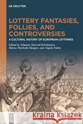 Lottery Fantasies, Follies, and Controversies: A Cultural History of European Lotteries Johanne Slettvoll Kristiansen Marius Warholm Haugen Angela Fabris 9783111445496 de Gruyter
