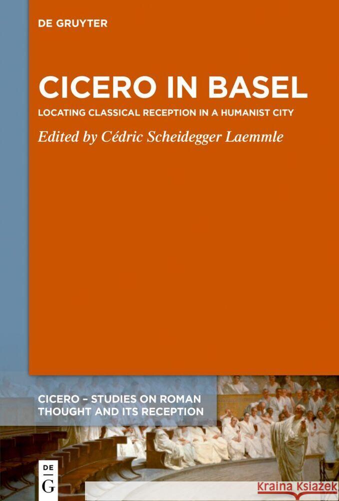 Cicero in Basel: Locating Classical Reception in a Humanist City C?dric Scheidegge 9783111447827 de Gruyter