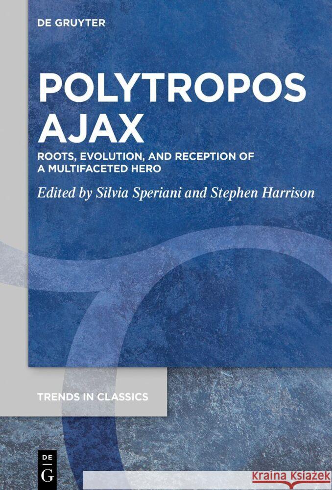 Polytropos Ajax: Roots, Evolution, and Reception of a Multifaceted Hero Silvia Speriani Stephen J. Harrison 9783111450353 de Gruyter