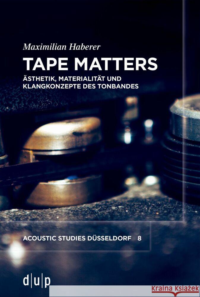 Tape Matters: ?sthetik, Materialit?t Und Klangkonzepte Des Tonbandes Maximilian Haberer 9783111452692 Dusseldorf University Press