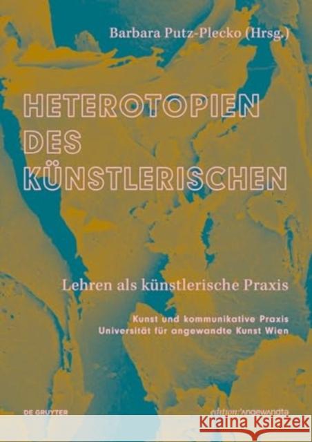 Heterotopien Des K?nstlerischen: Lehren ALS K?nstlerische PRAXIS Barbara Putz-Plecko 9783111457741 de Gruyter