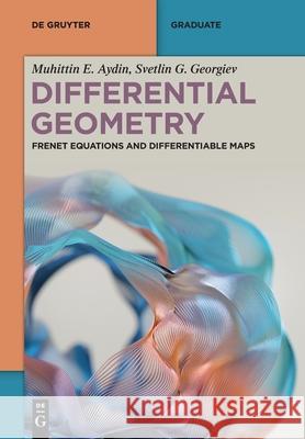 Differential Geometry: Frenet Equations and Differentiable Maps Muhittin E. Aydin, Svetlin G. Georgiev 9783111500898 De Gruyter (JL)