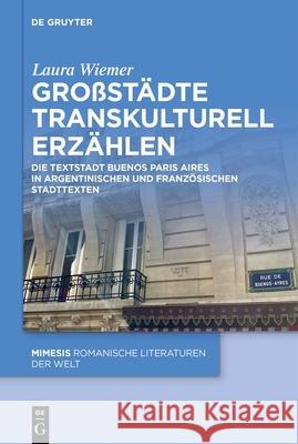 Gro?st?dte Transkulturell Erz?hlen: Die Textstadt Buenos Paris Aires in Argentinischen Und Franz?sischen Stadttexten Laura Wiemer 9783111502472 de Gruyter