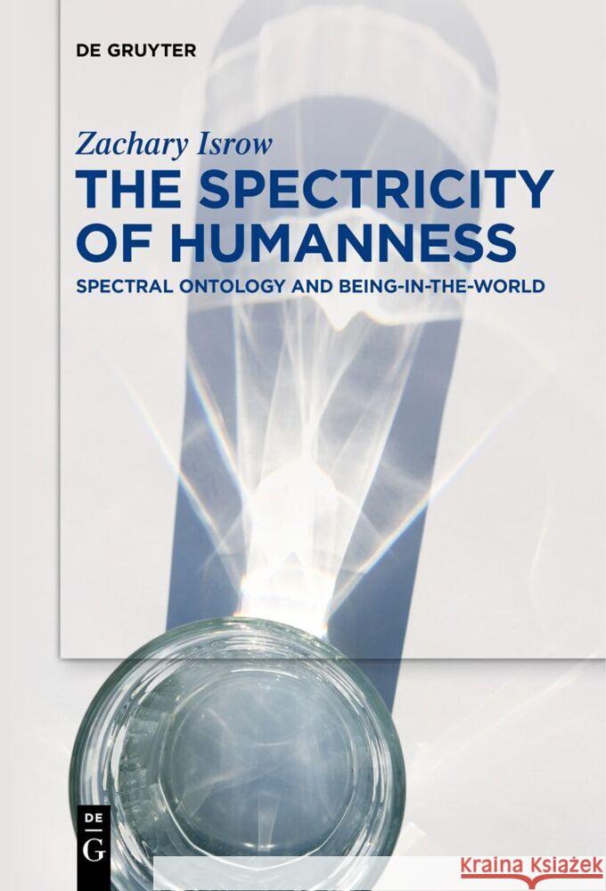 The Spectricity of Humanness: Spectral Ontology and Being-In-The-World Zachary Isrow 9783111520711 de Gruyter