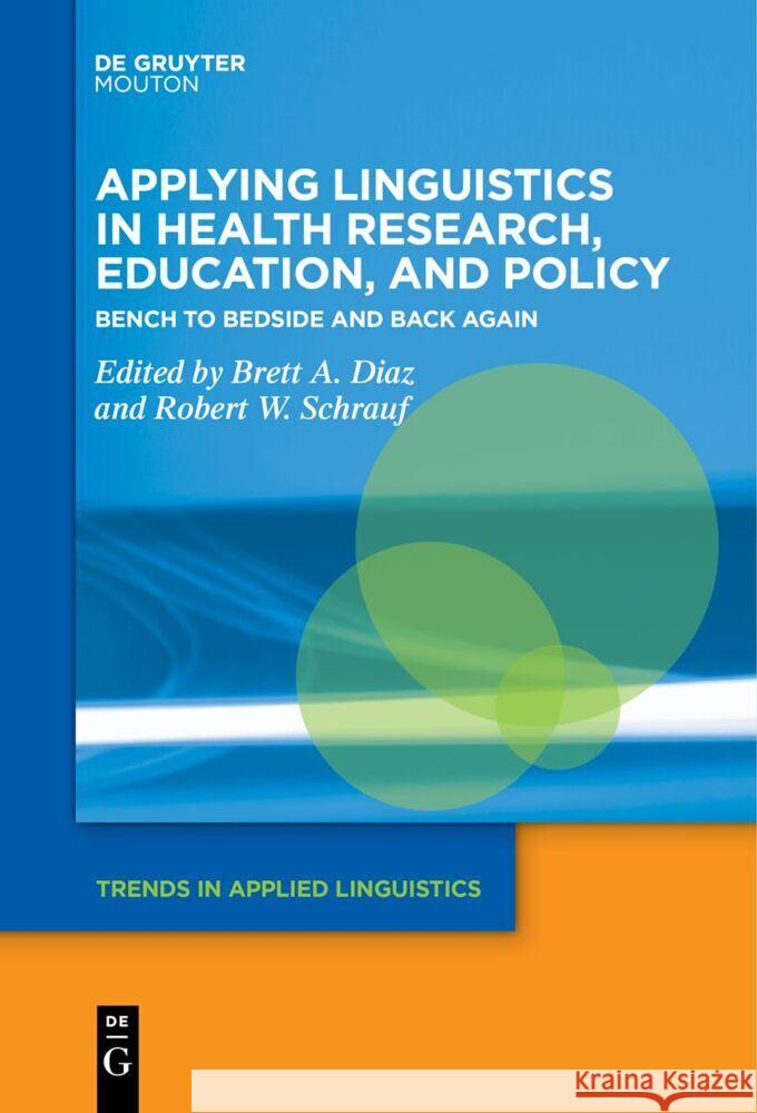 Applying Linguistics in Health Research, Education, and Policy: Bench to Bedside and Back Again Brett A. Diaz Robert W. Schrauf 9783111524351 Walter de Gruyter