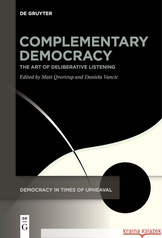 Complementary Democracy: The Art of Deliberative Listening Matt Qvortrup Daniela Vancic 9783111529233 de Gruyter