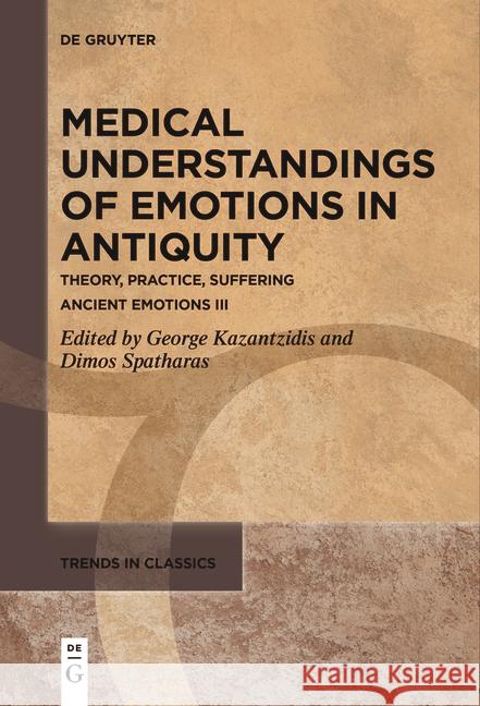 Medical Understandings of Emotions in Antiquity: Theory, Practice, Suffering. Ancient Emotions III George Kazantzidis Dimos Spatharas 9783111534336 de Gruyter