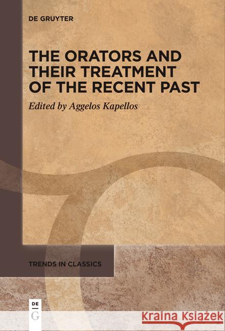 The Orators and Their Treatment of the Recent Past Aggelos Kapellos 9783111536682 de Gruyter