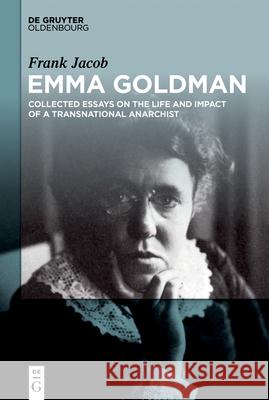 Emma Goldman: Collected Essays on the Life and Impact of a Transnational Anarchist Frank Jacob 9783111539218 Walter de Gruyter