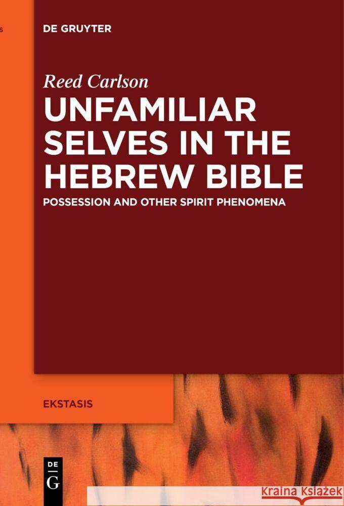 Unfamiliar Selves in the Hebrew Bible: Possession and Other Spirit Phenomena Reed Carlson 9783111542775 de Gruyter