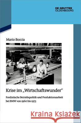 Krise Im Wirtschaftswunder: Fordistische Betriebspolitik Und Produktionsarbeit Bei BMW Von 1960 Bis 1973 Mario Boccia 9783111546230 de Gruyter Oldenbourg