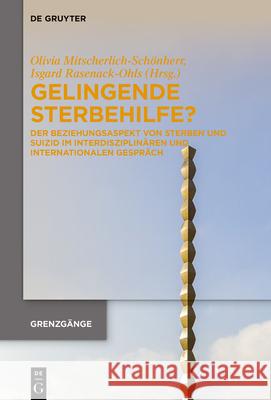 Gelingende Sterbehilfe?: Der Beziehungsaspekt Von Sterben Und Suizid Im Interdisziplin?ren Und Internationalen Gespr?ch Olivia Mitscherlich-Sch?nherr Isgard Rasenack-Ohls 9783111552910 de Gruyter