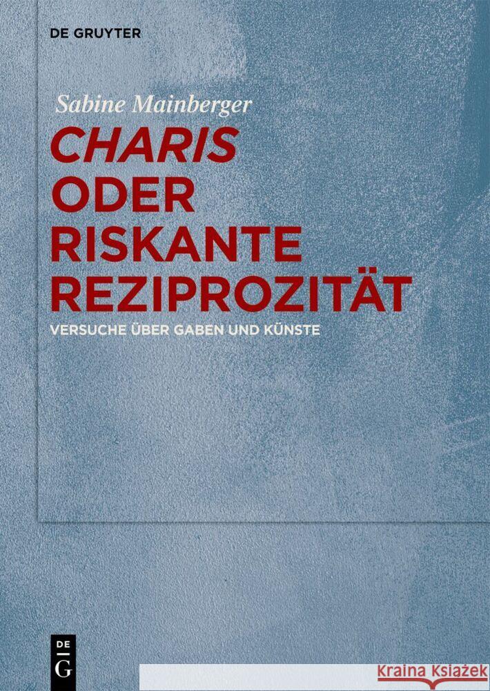 Charis Oder Riskante Reziprozit?t: Versuche ?ber Gaben Und K?nste Sabine Mainberger 9783111552965 de Gruyter