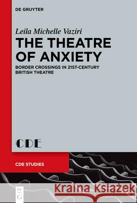 The Theatre of Anxiety: Border Crossings in 21st-Century British Theatre Leila Michelle Vaziri 9783111554914 de Gruyter