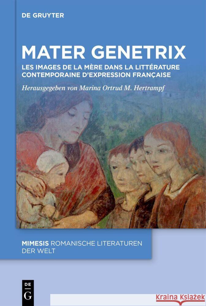 Mater Genetrix: Les Images de la M?re Dans La Litt?rature Contemporaine d'Expression Fran?aise Marina Ortrud M. Hertrampf 9783111558325