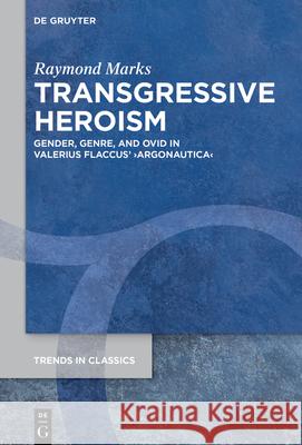 Transgressive Heroism: Gender, Genre, and Ovid in Valerius Flaccus' >Argonautica Raymond Marks 9783111562544 de Gruyter